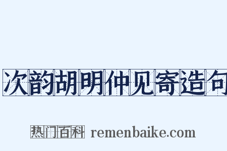 次韵胡明仲见寄造句是什么意思的图片
